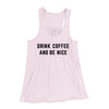 Drink Coffee And Be Nice Women's Flowey Racerback Tank Top Soft Pink | Funny Shirt from Famous In Real Life