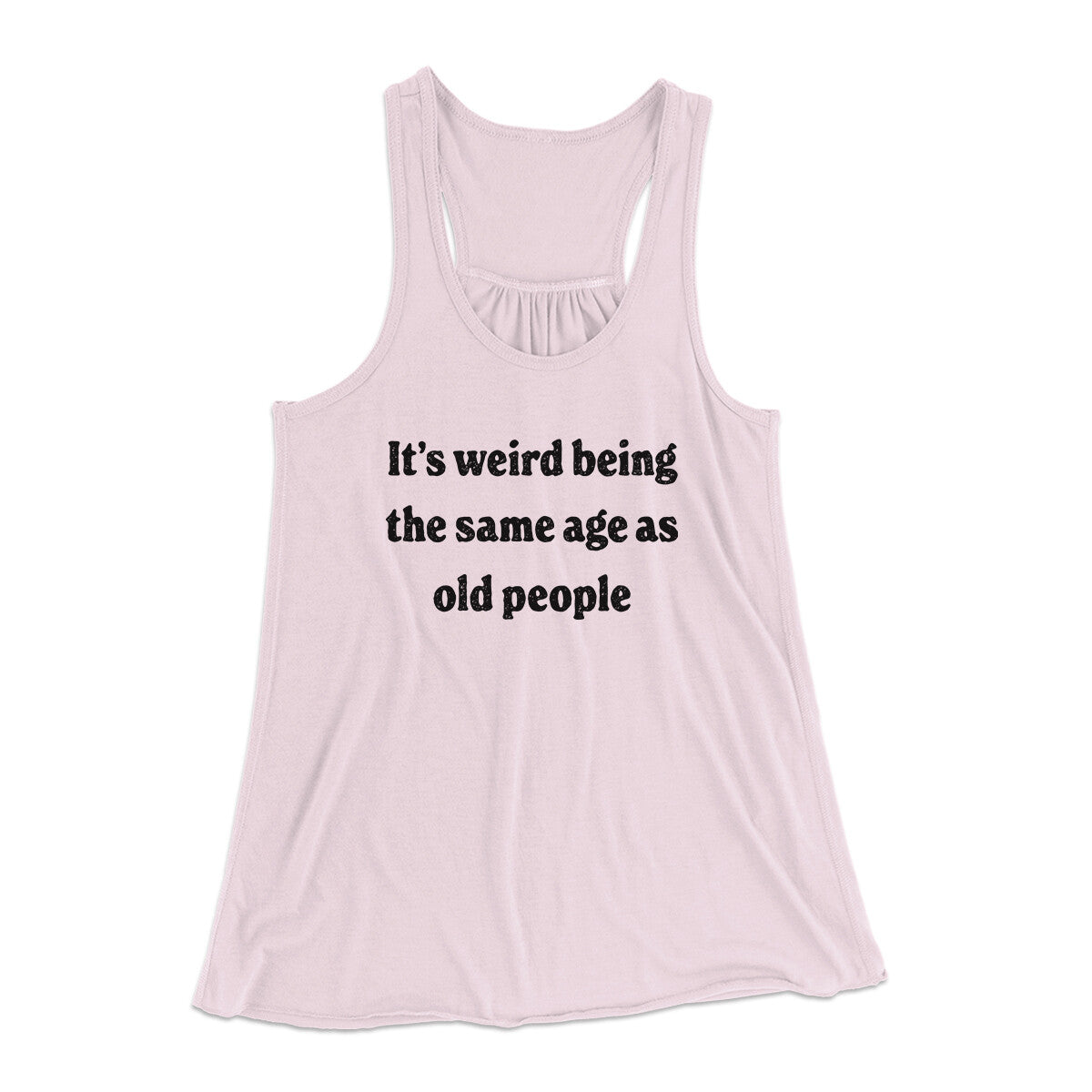 It's Weird Being The Same Age As Old People Funny Women's Flowey Racerback Tank Top | Funny Shirt from Famous In Real Life