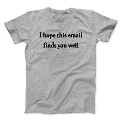 I Hope This Email Finds You Well Funny Men/Unisex T-Shirt Sport Grey | Funny Shirt from Famous In Real Life