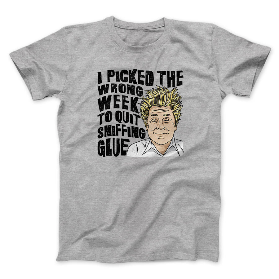 I Picked The Wrong Week To Quit Sniffing Glue Funny Movie Men/Unisex T-Shirt | Funny Shirt from Famous In Real Life