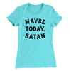 Maybe Today Satan Funny Women's T-Shirt Tahiti Blue | Funny Shirt from Famous In Real Life