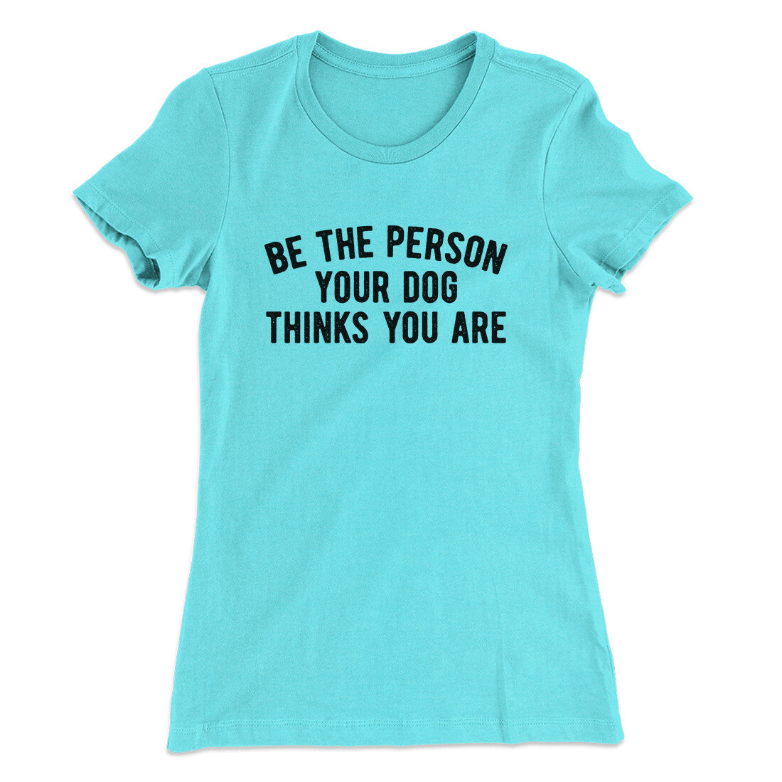 Be The Person Your Dog Thinks You Are Women's T-Shirt | Funny Shirt from Famous In Real Life