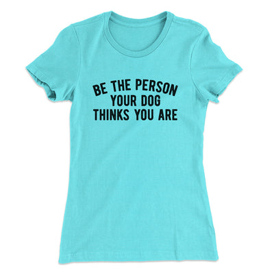 Be The Person Your Dog Thinks You Are Women's T-Shirt Tahiti Blue | Funny Shirt from Famous In Real Life