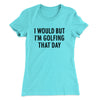 I Would But I'm Golfing That Day Funny Women's T-Shirt Tahiti Blue | Funny Shirt from Famous In Real Life