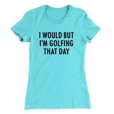 I Would But I'm Golfing That Day Funny Women's T-Shirt Tahiti Blue | Funny Shirt from Famous In Real Life