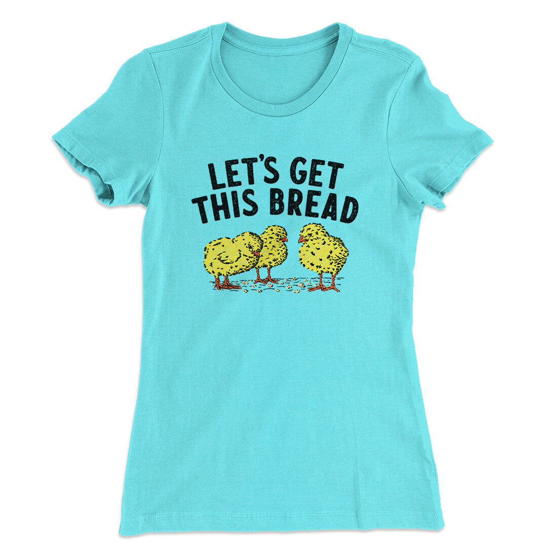 Let's Get This Bread Funny Women's T-Shirt | Funny Shirt from Famous In Real Life