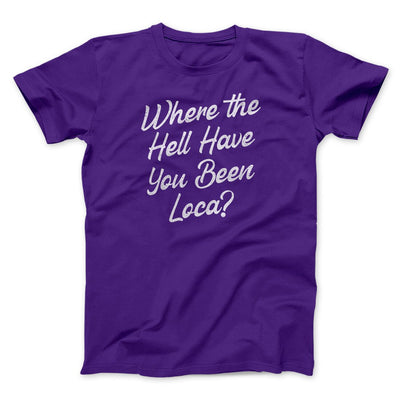 Where The Hell Have You Been Loca Men/Unisex T-Shirt Team Purple | Funny Shirt from Famous In Real Life
