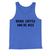 Drink Coffee And Be Nice Men/Unisex Tank Top True Royal TriBlend | Funny Shirt from Famous In Real Life