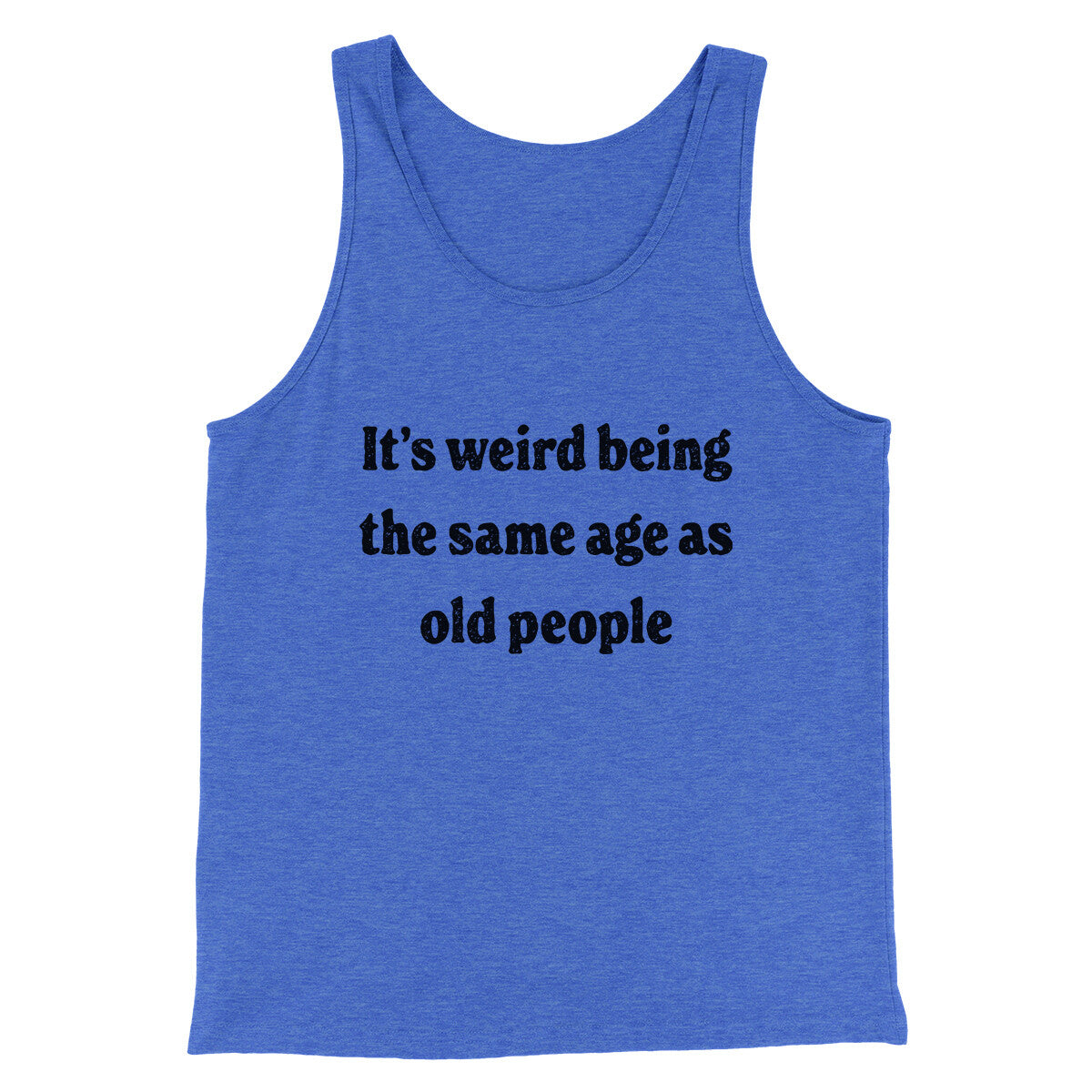It's Weird Being The Same Age As Old People Funny Men/Unisex Tank Top | Funny Shirt from Famous In Real Life