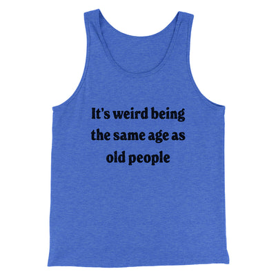 It's Weird Being The Same Age As Old People Funny Men/Unisex Tank Top True Royal TriBlend | Funny Shirt from Famous In Real Life