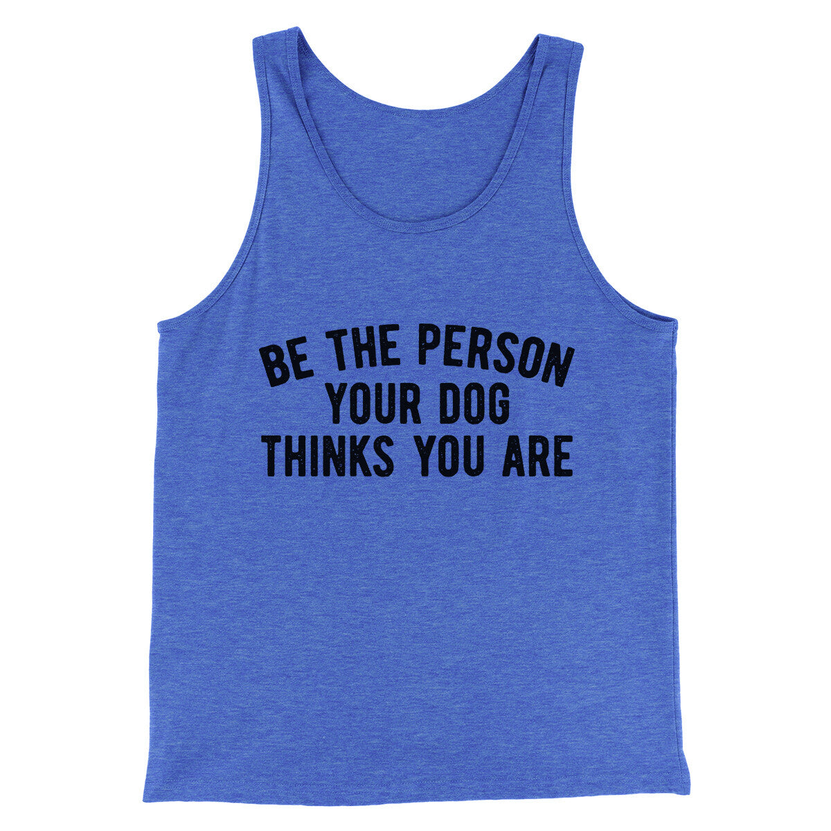 Be The Person Your Dog Thinks You Are Men/Unisex Tank Top | Funny Shirt from Famous In Real Life