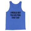 I Would But I'm Golfing That Day Funny Men/Unisex Tank Top True Royal TriBlend | Funny Shirt from Famous In Real Life