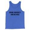 Drink Whiskey And Be Nice Men/Unisex Tank Top True Royal TriBlend | Funny Shirt from Famous In Real Life