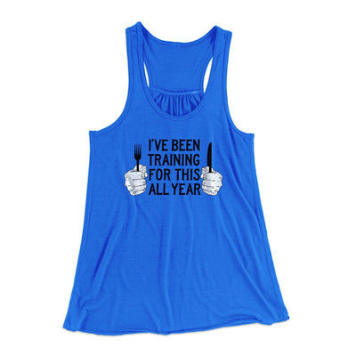 Ive Been Training For This All Year Funny Thanksgiving Women's Flowey Racerback Tank Top True Royal | Funny Shirt from Famous In Real Life
