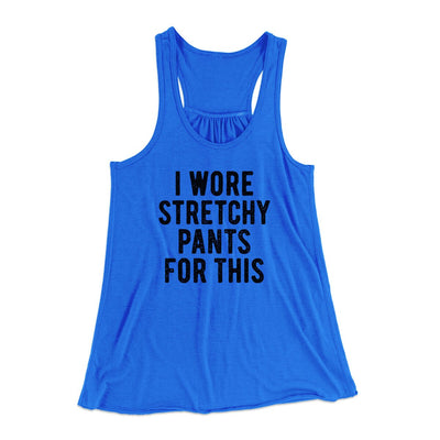 I Wore Stretchy Pants For This Women's Flowey Racerback Tank Top True Royal | Funny Shirt from Famous In Real Life