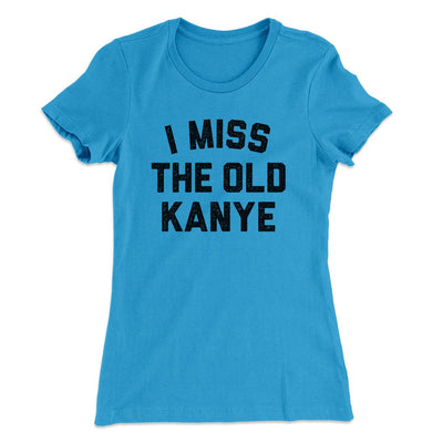 I Miss The Old Kanye Women's T-Shirt Turquoise | Funny Shirt from Famous In Real Life