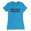 Drink Coffee And Be Nice Women's T-Shirt Turquoise | Funny Shirt from Famous In Real Life