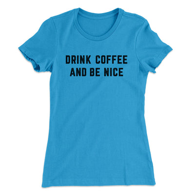Drink Coffee And Be Nice Women's T-Shirt Turquoise | Funny Shirt from Famous In Real Life
