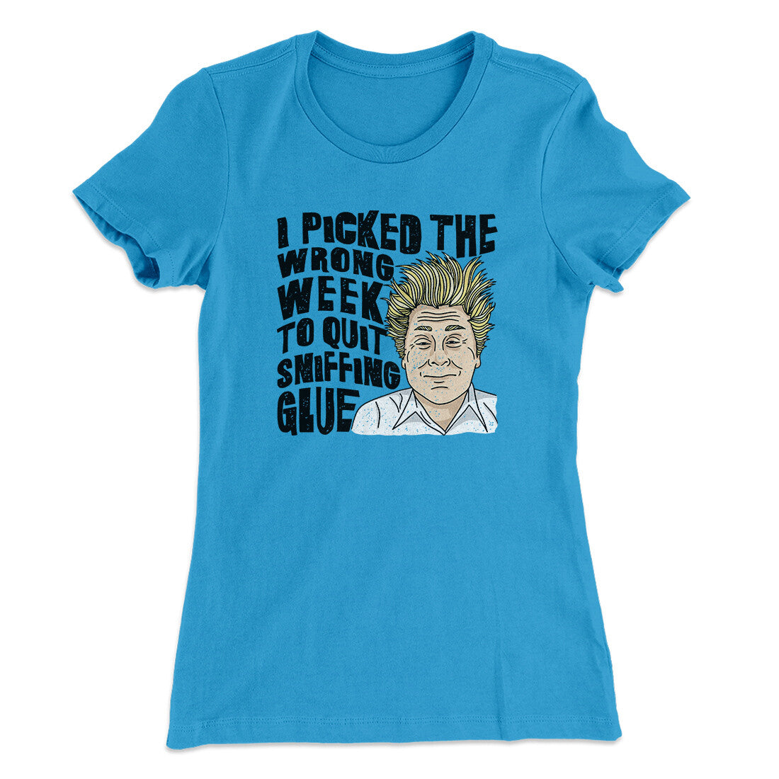 I Picked The Wrong Week To Quit Sniffing Glue Women's T-Shirt | Funny Shirt from Famous In Real Life
