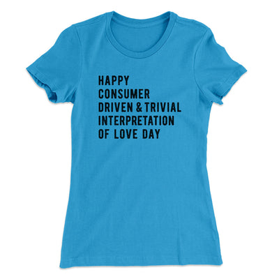 Happy Consumer Driven Love Day Women's T-Shirt Turquoise | Funny Shirt from Famous In Real Life