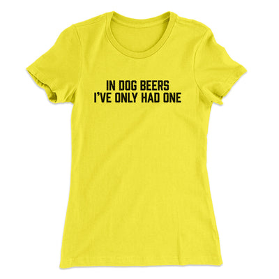 In Dog Beers I’ve Only Had One Women's T-Shirt Vibrant Yellow | Funny Shirt from Famous In Real Life