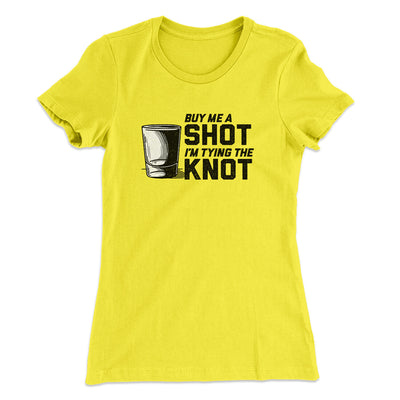 Buy Me A Shot I'm Tying The Knot Women's T-Shirt Vibrant Yellow | Funny Shirt from Famous In Real Life
