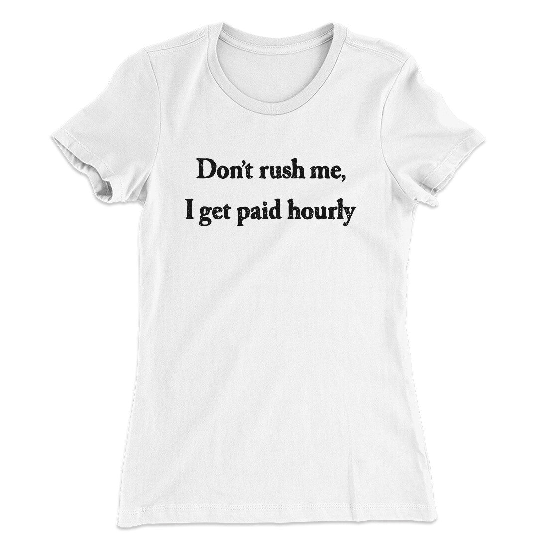 Don’t Rush Me I Get Paid Hourly Funny Women's T-Shirt White | Funny Shirt from Famous In Real Life