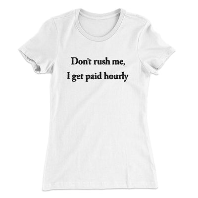 Don’t Rush Me I Get Paid Hourly Funny Women's T-Shirt White | Funny Shirt from Famous In Real Life