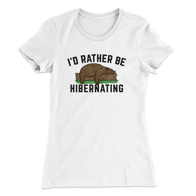 I’d Rather Be Hibernating Funny Women's T-Shirt White | Funny Shirt from Famous In Real Life