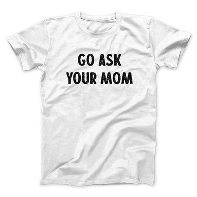 Go Ask Your Mom Funny Men/Unisex T-Shirt White | Funny Shirt from Famous In Real Life