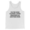 I’m The Dude Playing A Dude Disguised As Another Dude Men/Unisex Tank Top White | Funny Shirt from Famous In Real Life