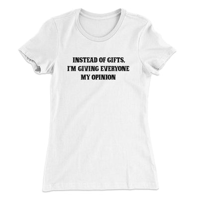 Instead Of Gifts I’m Giving Everyone My Opinion Women's T-Shirt White | Funny Shirt from Famous In Real Life