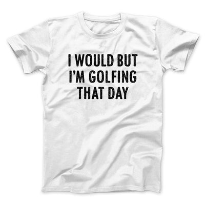 I Would But I'm Golfing That Day Funny Men/Unisex T-Shirt White | Funny Shirt from Famous In Real Life