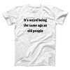 It's Weird Being The Same Age As Old People Funny Men/Unisex T-Shirt White | Funny Shirt from Famous In Real Life