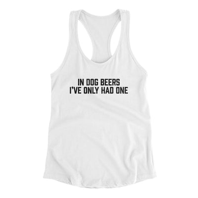 In Dog Beers I’ve Only Had One Women's Racerback Tank White | Funny Shirt from Famous In Real Life