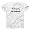 I Don’t Know I Just Work Here Men/Unisex T-Shirt White | Funny Shirt from Famous In Real Life