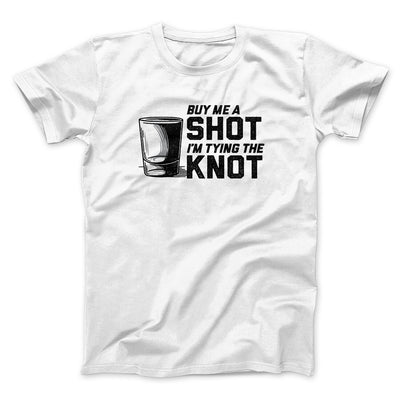 Buy Me A Shot I'm Tying The Knot Men/Unisex T-Shirt White | Funny Shirt from Famous In Real Life