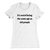 It's Weird Being The Same Age As Old People Funny Women's T-Shirt White | Funny Shirt from Famous In Real Life