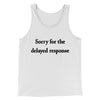 Sorry For The Delayed Response Funny Men/Unisex Tank Top White | Funny Shirt from Famous In Real Life