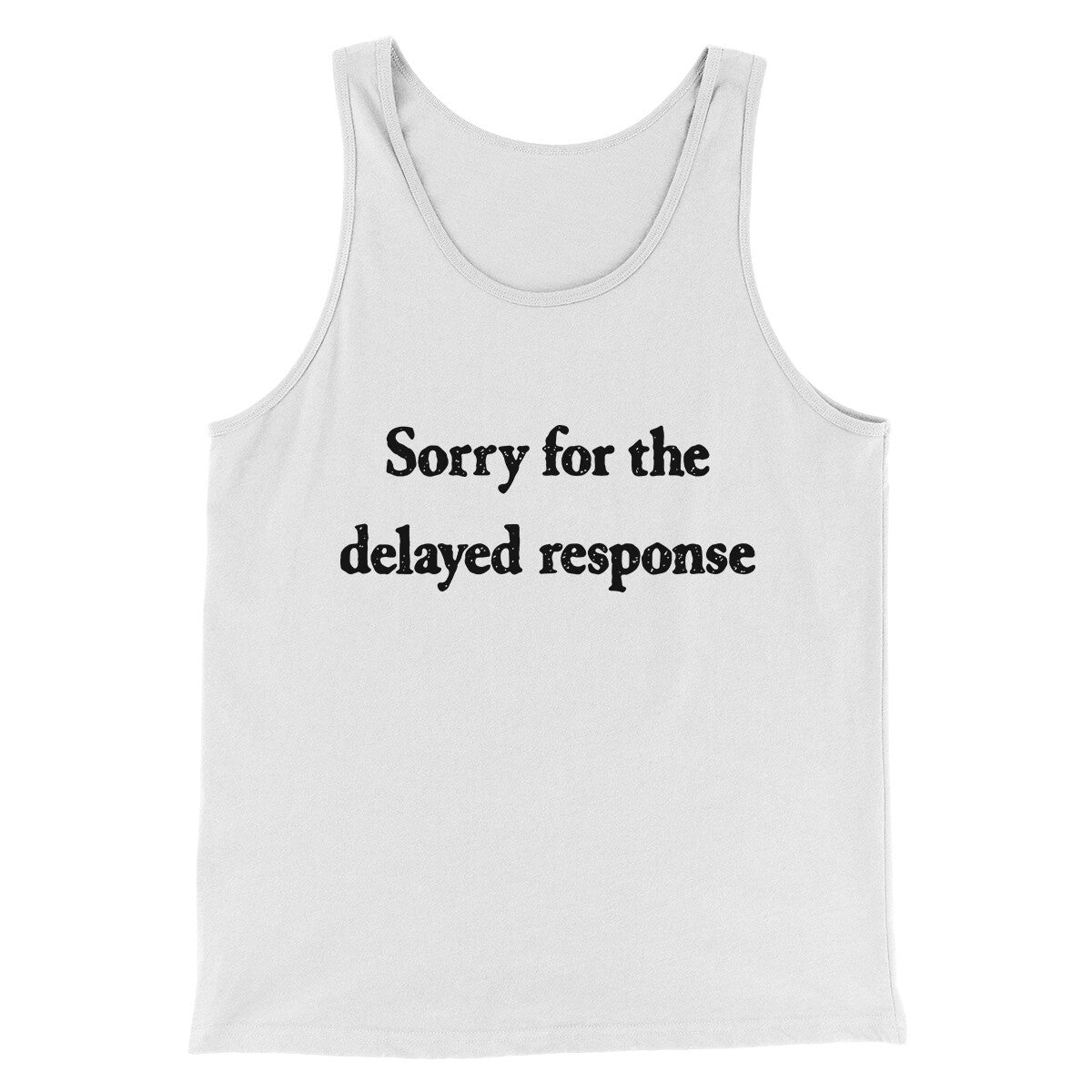 Sorry For The Delayed Response Funny Men/Unisex Tank Top | Funny Shirt from Famous In Real Life