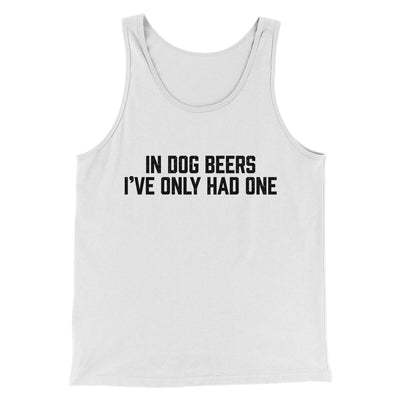 In Dog Beers I’ve Only Had One Men/Unisex Tank Top White | Funny Shirt from Famous In Real Life