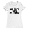 We Have Food At Home Funny Women's T-Shirt White | Funny Shirt from Famous In Real Life