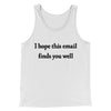 I Hope This Email Finds You Well Funny Men/Unisex Tank Top White | Funny Shirt from Famous In Real Life