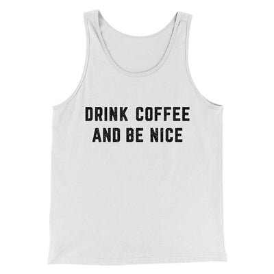 Drink Coffee And Be Nice Men/Unisex Tank Top White | Funny Shirt from Famous In Real Life