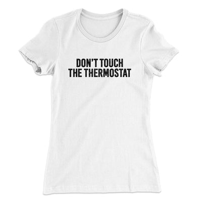 Don't Touch The Thermostat Funny Women's T-Shirt White | Funny Shirt from Famous In Real Life