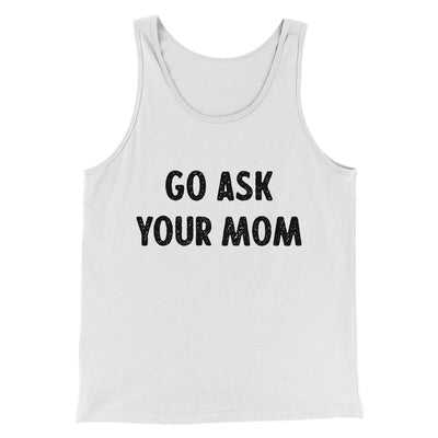 Go Ask Your Mom Funny Men/Unisex Tank Top White | Funny Shirt from Famous In Real Life