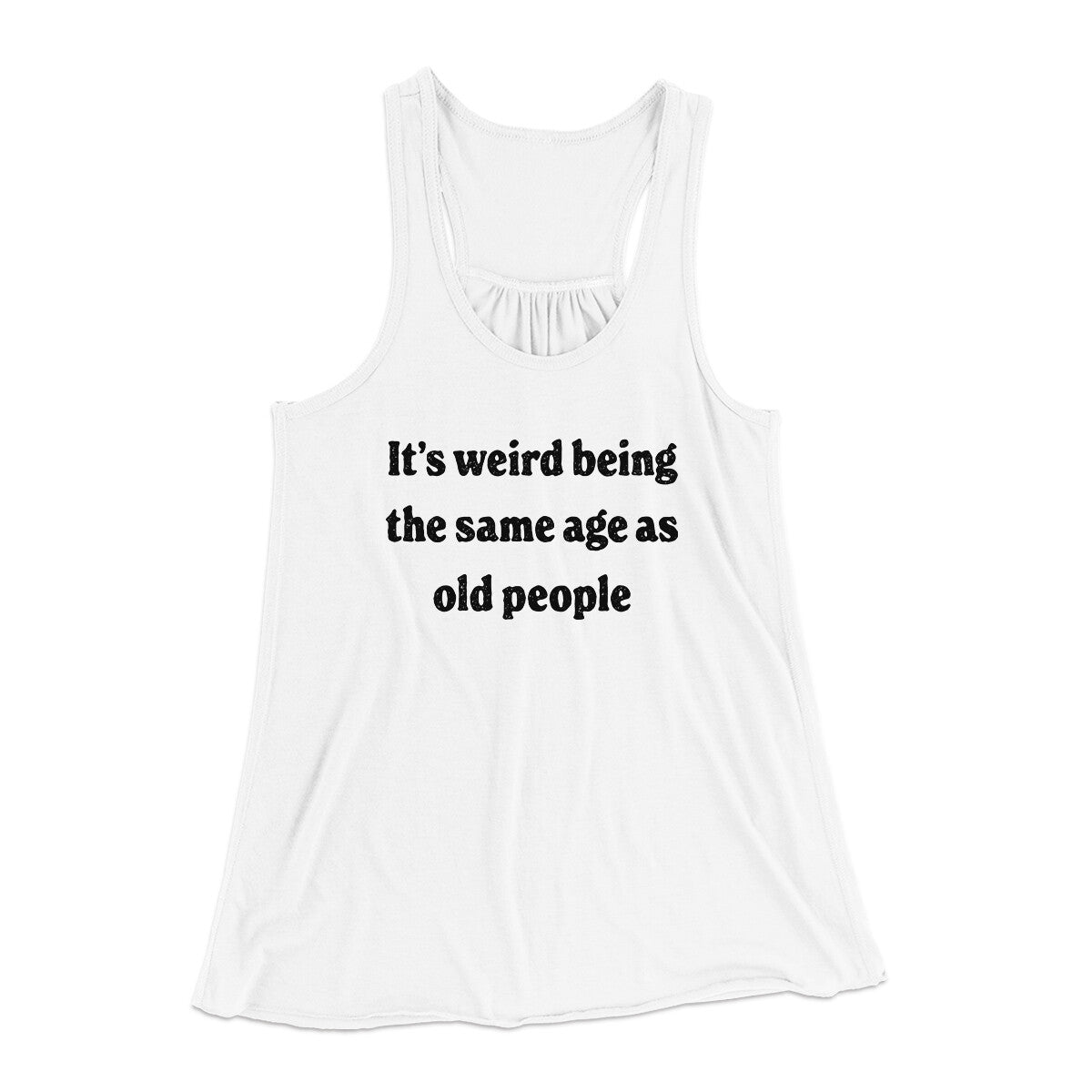 It's Weird Being The Same Age As Old People Funny Women's Flowey Racerback Tank Top | Funny Shirt from Famous In Real Life