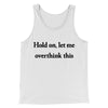 Hold On Let Me Overthink This Funny Men/Unisex Tank Top White | Funny Shirt from Famous In Real Life