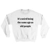 It's Weird Being The Same Age As Old People Ugly Sweater White | Funny Shirt from Famous In Real Life