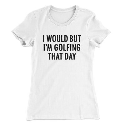 I Would But I'm Golfing That Day Funny Women's T-Shirt White | Funny Shirt from Famous In Real Life